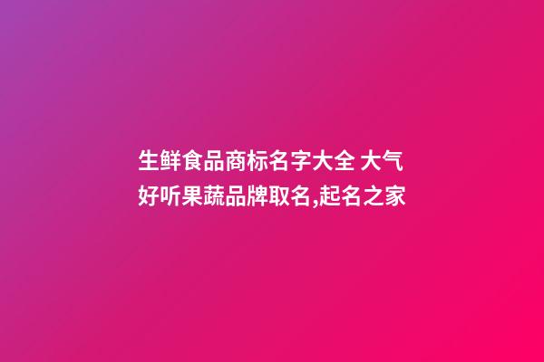 生鲜食品商标名字大全 大气好听果蔬品牌取名,起名之家-第1张-商标起名-玄机派